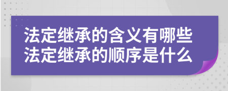 法定继承的含义有哪些法定继承的顺序是什么