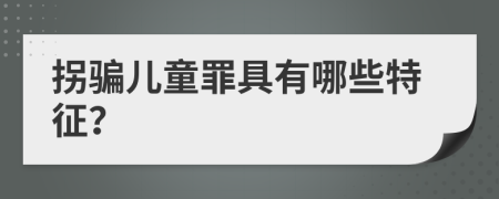 拐骗儿童罪具有哪些特征？