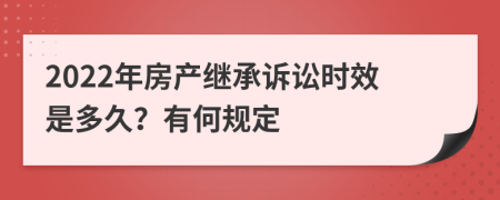 2022年房产继承诉讼时效是多久？有何规定