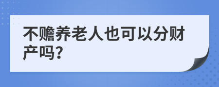 不赡养老人也可以分财产吗？