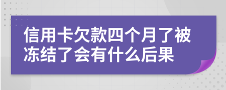 信用卡欠款四个月了被冻结了会有什么后果