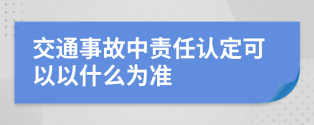 交通事故中责任认定可以以什么为准