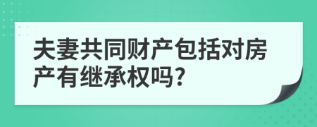 夫妻共同财产包括对房产有继承权吗?