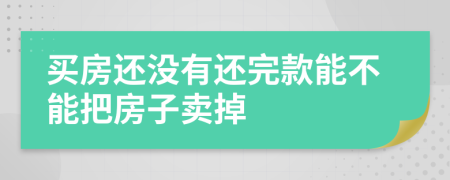 买房还没有还完款能不能把房子卖掉