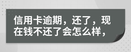 信用卡逾期，还了，现在钱不还了会怎么样，