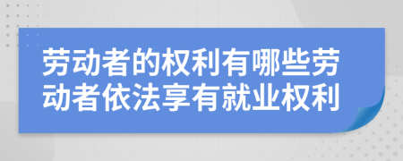 劳动者的权利有哪些劳动者依法享有就业权利