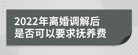 2022年离婚调解后是否可以要求抚养费