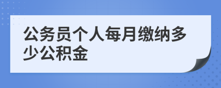 公务员个人每月缴纳多少公积金