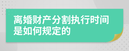 离婚财产分割执行时间是如何规定的