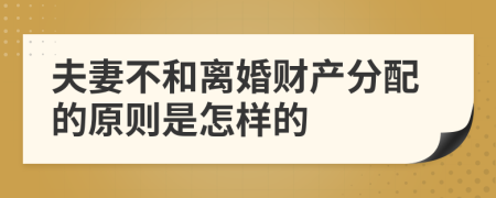 夫妻不和离婚财产分配的原则是怎样的