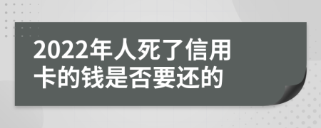 2022年人死了信用卡的钱是否要还的