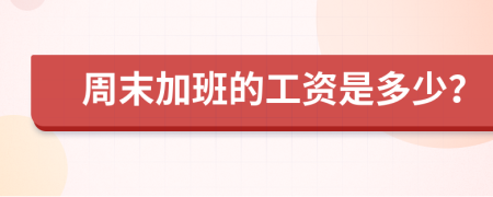 周末加班的工资是多少？