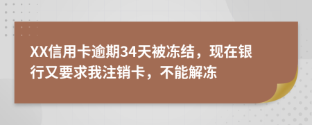 XX信用卡逾期34天被冻结，现在银行又要求我注销卡，不能解冻