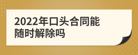 2022年口头合同能随时解除吗