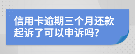 信用卡逾期三个月还款起诉了可以申诉吗？