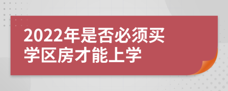 2022年是否必须买学区房才能上学