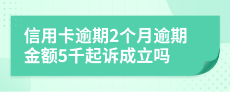 信用卡逾期2个月逾期金额5千起诉成立吗