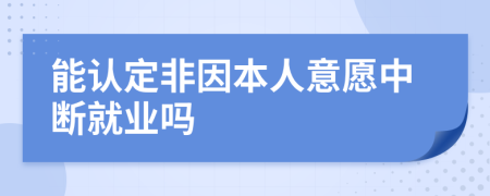 能认定非因本人意愿中断就业吗