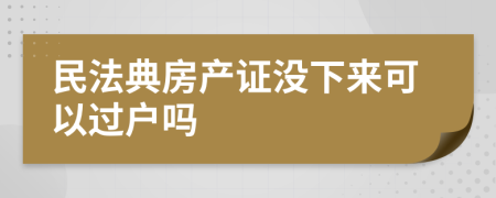 民法典房产证没下来可以过户吗