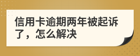 信用卡逾期两年被起诉了，怎么解决