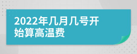 2022年几月几号开始算高温费