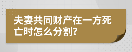 夫妻共同财产在一方死亡时怎么分割？