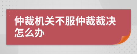 仲裁机关不服仲裁裁决怎么办