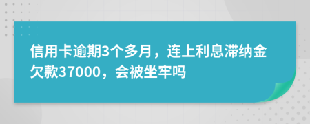 信用卡逾期3个多月，连上利息滞纳金欠款37000，会被坐牢吗