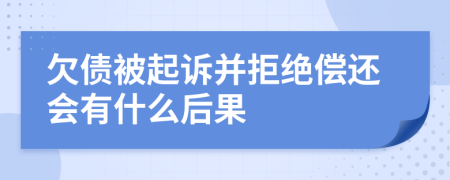 欠债被起诉并拒绝偿还会有什么后果