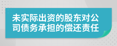 未实际出资的股东对公司债务承担的偿还责任