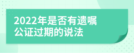 2022年是否有遗嘱公证过期的说法