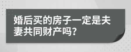 婚后买的房子一定是夫妻共同财产吗？