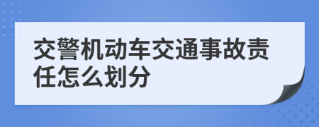 交警机动车交通事故责任怎么划分