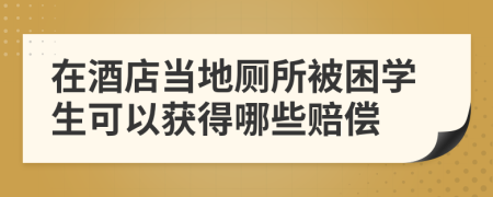 在酒店当地厕所被困学生可以获得哪些赔偿