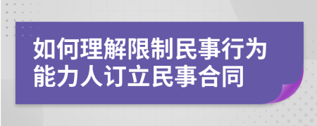 如何理解限制民事行为能力人订立民事合同