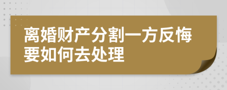 离婚财产分割一方反悔要如何去处理