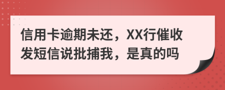 信用卡逾期未还，XX行催收发短信说批捕我，是真的吗