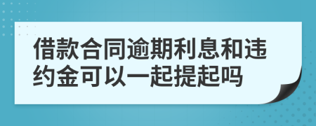 借款合同逾期利息和违约金可以一起提起吗