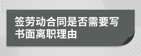 签劳动合同是否需要写书面离职理由