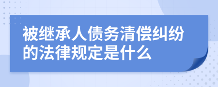 被继承人债务清偿纠纷的法律规定是什么