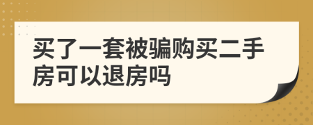 买了一套被骗购买二手房可以退房吗