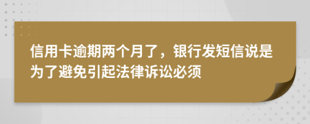 信用卡逾期两个月了，银行发短信说是为了避免引起法律诉讼必须