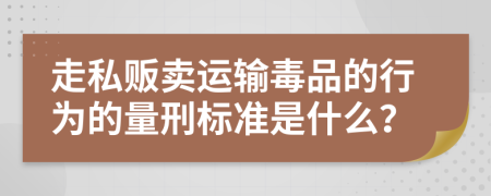 走私贩卖运输毒品的行为的量刑标准是什么？