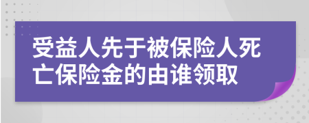 受益人先于被保险人死亡保险金的由谁领取