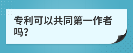 专利可以共同第一作者吗？