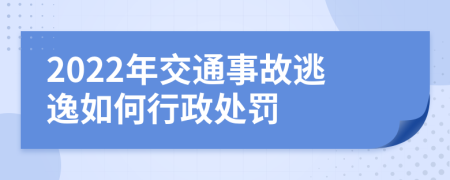 2022年交通事故逃逸如何行政处罚