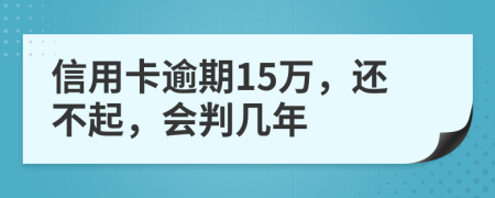 信用卡逾期15万，还不起，会判几年