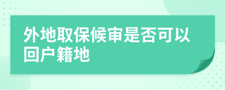 外地取保候审是否可以回户籍地