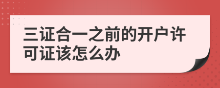 三证合一之前的开户许可证该怎么办