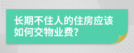 长期不住人的住房应该如何交物业费？